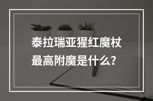 泰拉瑞亚猩红魔杖最高附魔是什么？