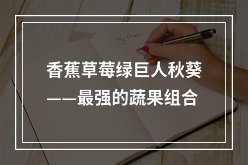 香蕉草莓绿巨人秋葵——最强的蔬果组合