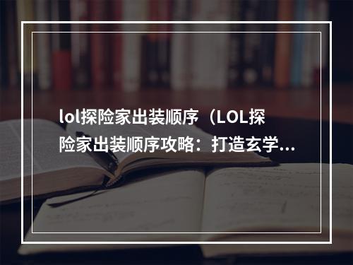 lol探险家出装顺序（LOL探险家出装顺序攻略：打造玄学神器，带你穿越召唤师峡谷）