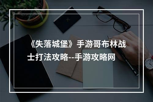 《失落城堡》手游哥布林战士打法攻略--手游攻略网