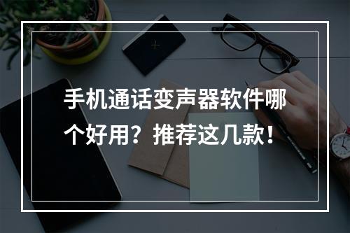 手机通话变声器软件哪个好用？推荐这几款！