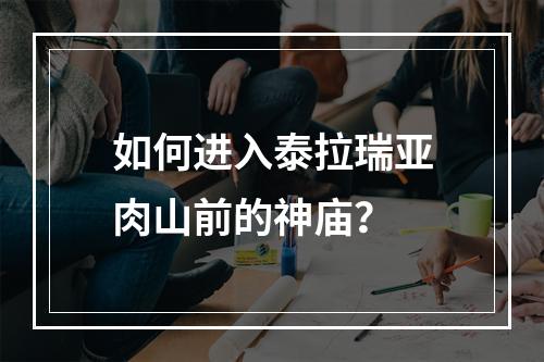 如何进入泰拉瑞亚肉山前的神庙？