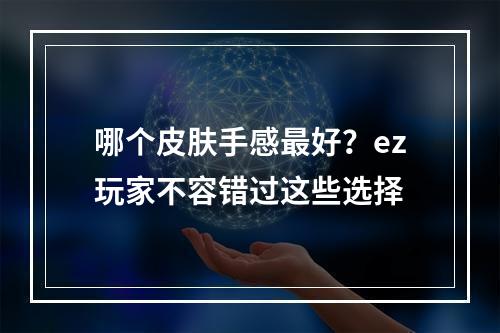 哪个皮肤手感最好？ez玩家不容错过这些选择