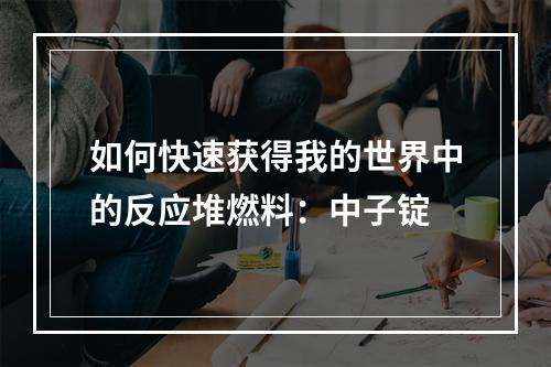 如何快速获得我的世界中的反应堆燃料：中子锭