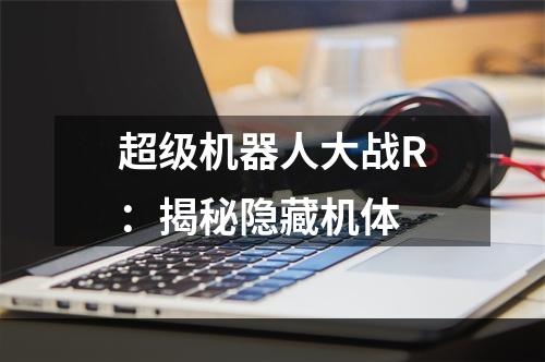 超级机器人大战R：揭秘隐藏机体