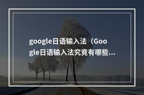 google日语输入法（Google日语输入法究竟有哪些厉害的地方？）