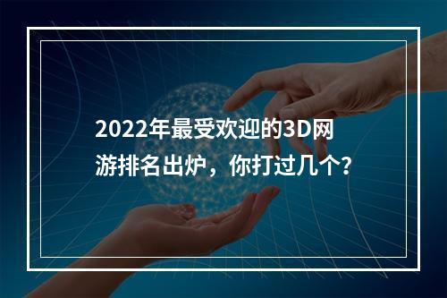 2022年最受欢迎的3D网游排名出炉，你打过几个？