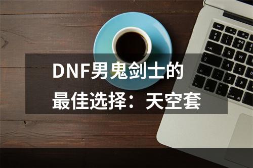 DNF男鬼剑士的最佳选择：天空套