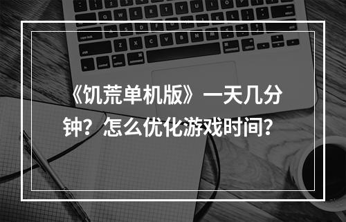 《饥荒单机版》一天几分钟？怎么优化游戏时间？