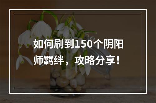 如何刷到150个阴阳师羁绊，攻略分享！