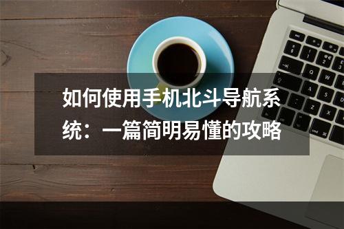 如何使用手机北斗导航系统：一篇简明易懂的攻略