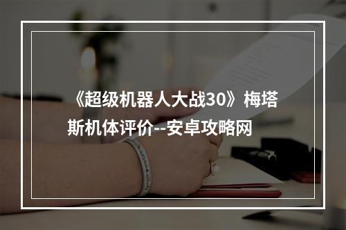 《超级机器人大战30》梅塔斯机体评价--安卓攻略网