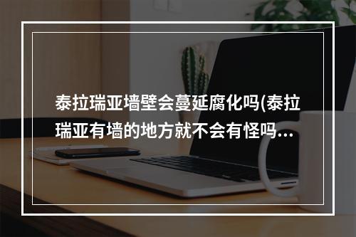 泰拉瑞亚墙壁会蔓延腐化吗(泰拉瑞亚有墙的地方就不会有怪吗)