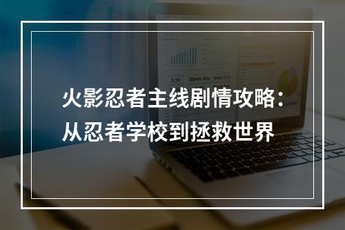 火影忍者主线剧情攻略：从忍者学校到拯救世界