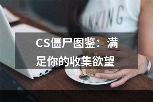 CS僵尸图鉴：满足你的收集欲望