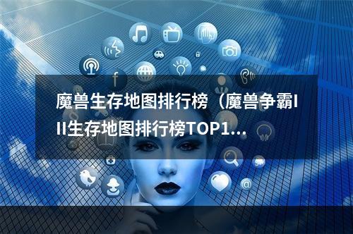 魔兽生存地图排行榜（魔兽争霸III生存地图排行榜TOP10）