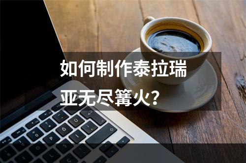 如何制作泰拉瑞亚无尽篝火？