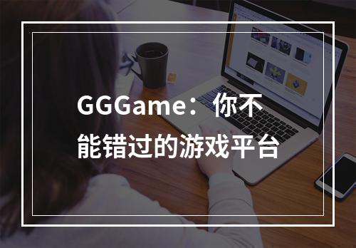 GGGame：你不能错过的游戏平台