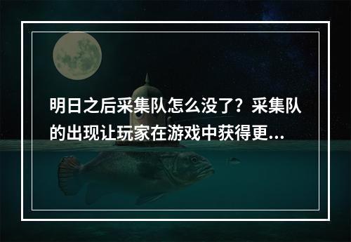 明日之后采集队怎么没了？采集队的出现让玩家在游戏中获得更丰富的资源，但为什么现在看不到这支队伍了呢？