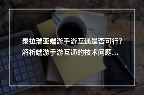 泰拉瑞亚端游手游互通是否可行？解析端游手游互通的技术问题和游戏体验