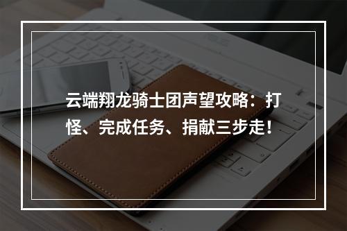 云端翔龙骑士团声望攻略：打怪、完成任务、捐献三步走！