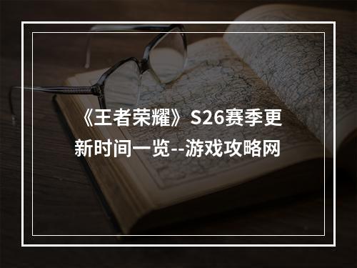 《王者荣耀》S26赛季更新时间一览--游戏攻略网