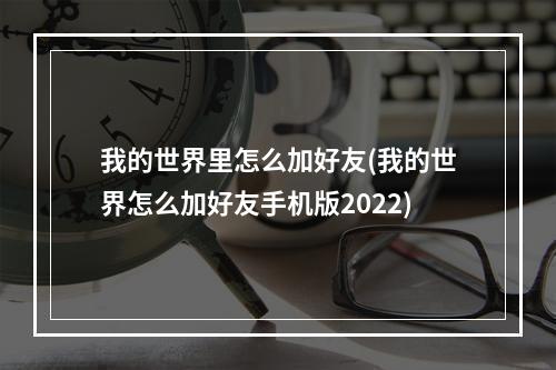 我的世界里怎么加好友(我的世界怎么加好友手机版2022)