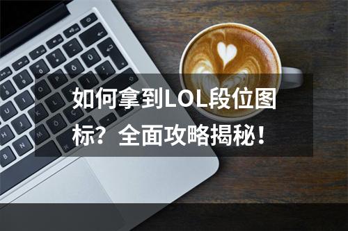 如何拿到LOL段位图标？全面攻略揭秘！