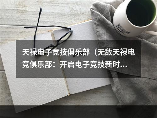 天禄电子竞技俱乐部（无敌天禄电竞俱乐部：开启电子竞技新时代！）