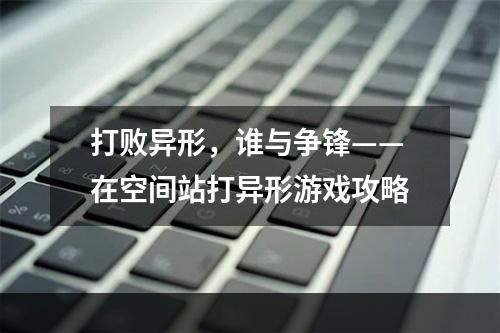 打败异形，谁与争锋——在空间站打异形游戏攻略