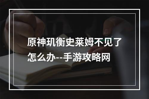 原神玑衡史莱姆不见了怎么办--手游攻略网