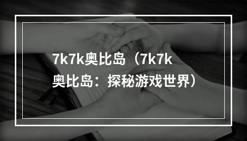 7k7k奥比岛（7k7k奥比岛：探秘游戏世界）