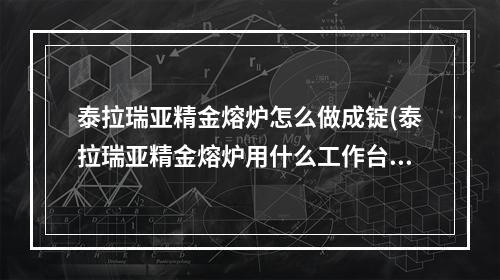 泰拉瑞亚精金熔炉怎么做成锭(泰拉瑞亚精金熔炉用什么工作台合成)