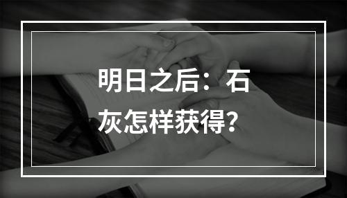 明日之后：石灰怎样获得？