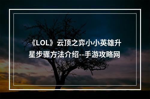 《LOL》云顶之弈小小英雄升星步骤方法介绍--手游攻略网