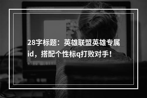 28字标题：英雄联盟英雄专属id，搭配个性标q打败对手！