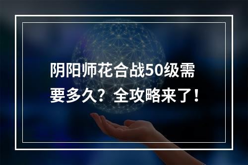 阴阳师花合战50级需要多久？全攻略来了！