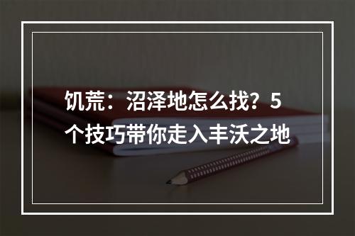 饥荒：沼泽地怎么找？5个技巧带你走入丰沃之地