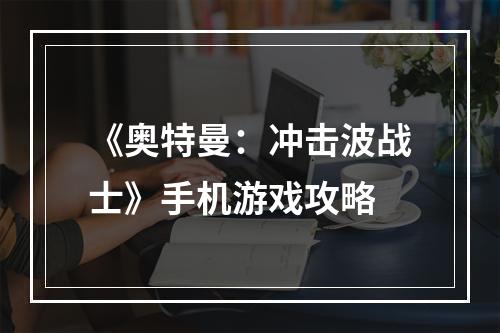 《奥特曼：冲击波战士》手机游戏攻略