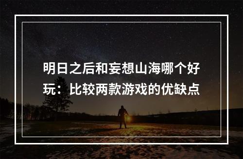 明日之后和妄想山海哪个好玩：比较两款游戏的优缺点