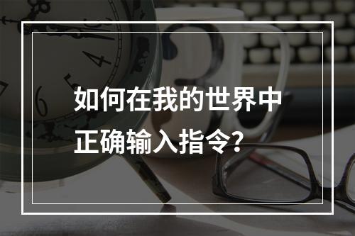 如何在我的世界中正确输入指令？