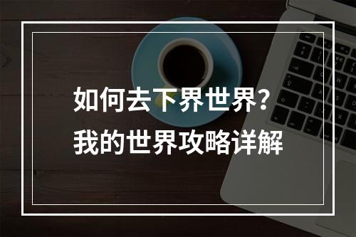 如何去下界世界？我的世界攻略详解