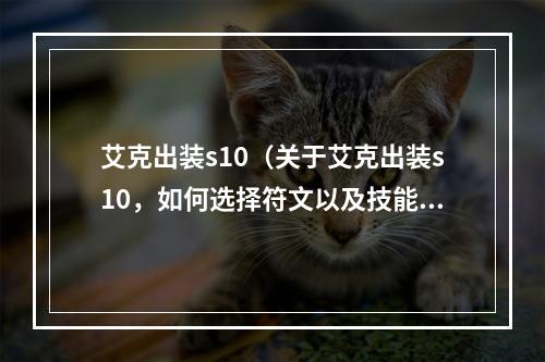 艾克出装s10（关于艾克出装s10，如何选择符文以及技能加点，是每个玩家都需要了解的基本知识。接下来，我们