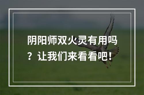 阴阳师双火灵有用吗？让我们来看看吧！