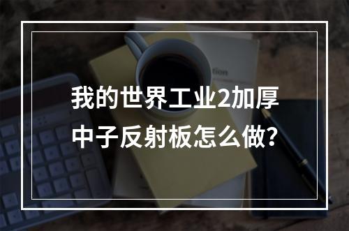 我的世界工业2加厚中子反射板怎么做？