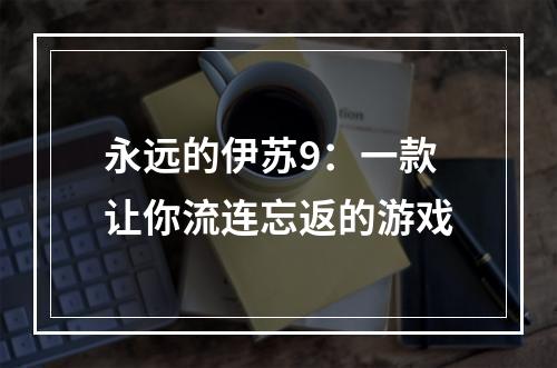 永远的伊苏9：一款让你流连忘返的游戏