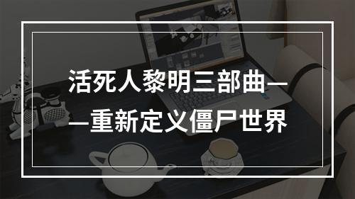 活死人黎明三部曲——重新定义僵尸世界