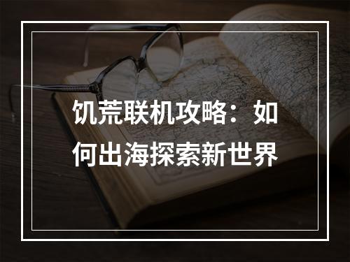 饥荒联机攻略：如何出海探索新世界