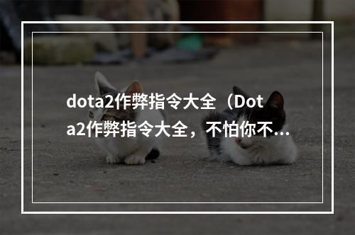 dota2作弊指令大全（Dota2作弊指令大全，不怕你不知道，只怕你不会用！）