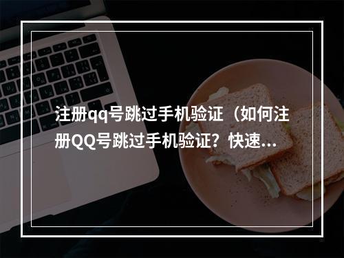 注册qq号跳过手机验证（如何注册QQ号跳过手机验证？快速注册QQ账号攻略！）